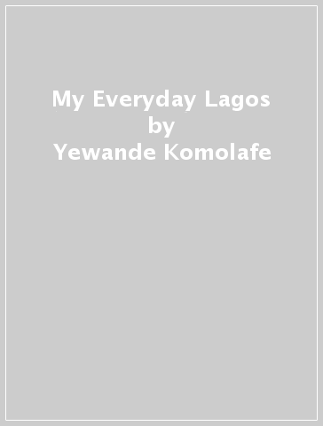 My Everyday Lagos - Yewande Komolafe