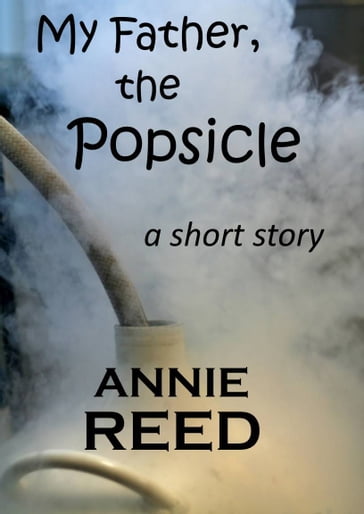 My Father, The Popsicle [a short story] - Annie Reed