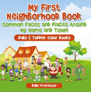 My First Neighborhood Book: Common Faces and Places Around My Home and Town - Baby & Toddler Color Books - Baby Professor