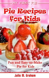 My First Pie : Pie Recipes for Kids - Fun and Easy-to-Make Pie for Kids