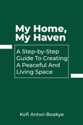 My Home, My Haven: A Step-by-Step Guide to Creating a Peaceful and Inviting Living Space