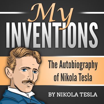 My Inventions: The Autobiography of Nikola Tesla - Nikola Tesla