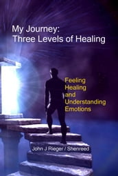 My Journey: Three Levels of Healing  Feeling, Healing, and Understanding Emotions