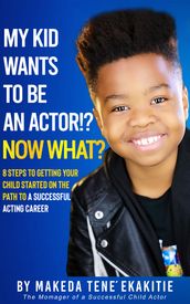 My Kid Wants to Be an Actor!? Now What?
