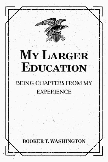 My Larger Education: Being Chapters from My Experience - Booker T. Washington
