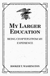 My Larger Education: Being Chapters from My Experience