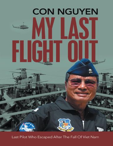 My Last Flight Out: Last Pilot Who Escaped After the Fall of Viet Nam - Con Nguyen