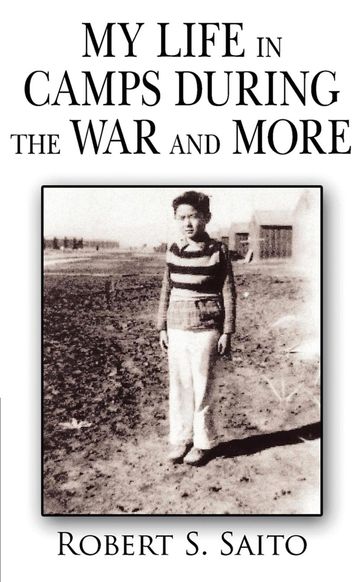 My Life in Camps During the War and More - Robert. S. Saito