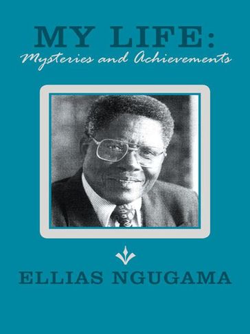 My Life: Mysteries and Achievements - Ellias Ngugama