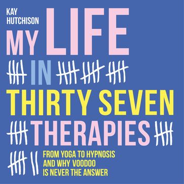 My Life in Thirty Seven Therapies - From yoga to hypnosis and why voodoo is never the answer (Unabridged) - Kay Hutchison