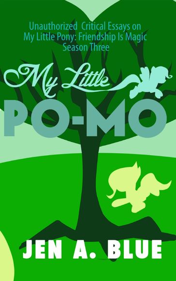 My Little Po-Mo: Unauthorized Critical Essays on My Little Pony: Friendship Is Magic Season Three and Derivative Works - Jen A. Blue
