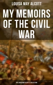 My Memoirs of the Civil War: The Louisa May Alcott s Collection