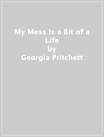 My Mess Is a Bit of a Life - Georgia Pritchett