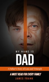 My Name Is Dad: A Father s Story of Loss and Triumph