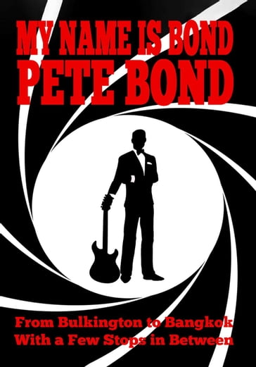 My Name is Bond - Pete Bond: From Bulkington to Bangkok With a Few Stops in Between - Pete Bond