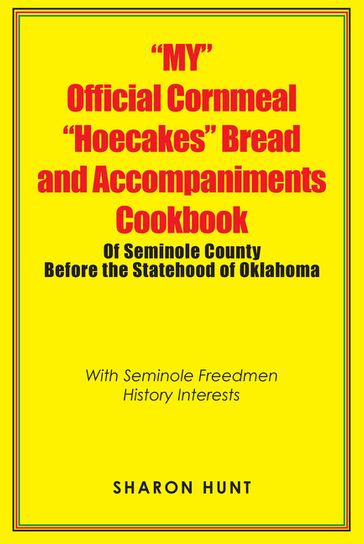 "My" Official Cornmeal "Hoecakes" Bread and Accompaniments Cookbook of Seminole County Before the Statehood of Oklahoma - Sharon Hunt