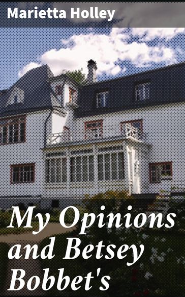 My Opinions and Betsey Bobbet's - Marietta Holley