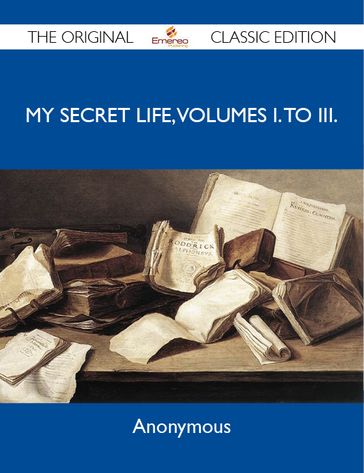 My Secret Life, Volumes I. to III. - The Original Classic Edition - Anonymous Anonymous