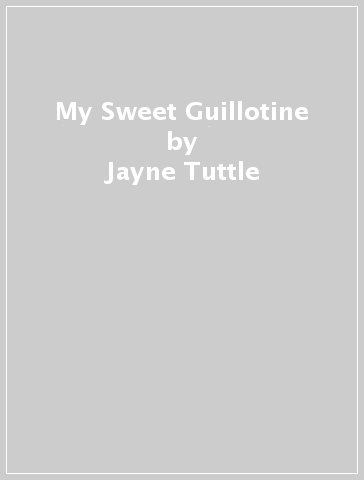 My Sweet Guillotine - Jayne Tuttle