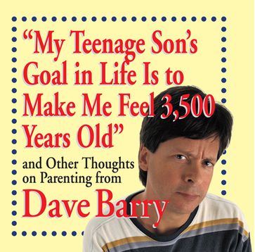 "My Teenage Son's Goal in Life Is to Make Me Feel 3,500 Years Old" - Dave Barry