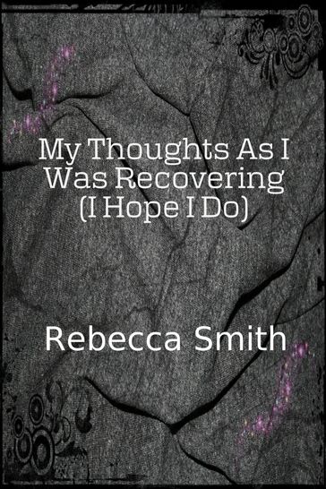 My Thoughts As I Was Recovering (I Hope I Will) - Rebecca Smith