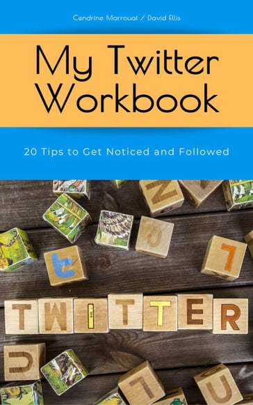 My Twitter Workbook: 20 Tips to Get Noticed and Followed - Cendrine Marrouat - David Ellis