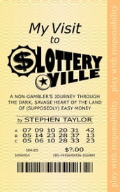 My Visit to Lotteryville: A Non-Gambler s Journey through the Dark, Savage Heart of the Land of (Supposedly) Easy Money