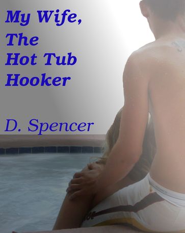 My Wife, The Hot Tub Hooker - D. Spencer