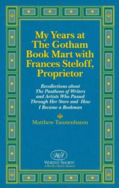 My Years at The Gotham Book Mart with Frances Steloff, Proprietor Recollections about The Pantheon of Writers and Artists Who Passed Through Her Store and How I Became a Bookman