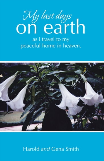 My last days on earth, as I travel to my peaceful home in heaven. - Harold Smith - Gena Smith