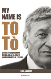 My name is Totò. Storia di Totò Navarra che dal nulla ha creato un azienda fatta di persone