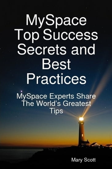 MySpace Top Success Secrets and Best Practices: MySpace Experts Share The Worlds Greatest Tips - Mary Scott