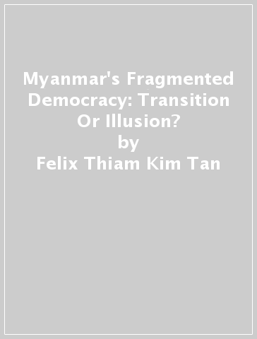 Myanmar's Fragmented Democracy: Transition Or Illusion? - Felix Thiam Kim Tan
