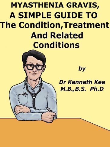 Myasthenia Gravis, A Simple Guide To The Condition, Treatment And Related Conditions - Kenneth Kee
