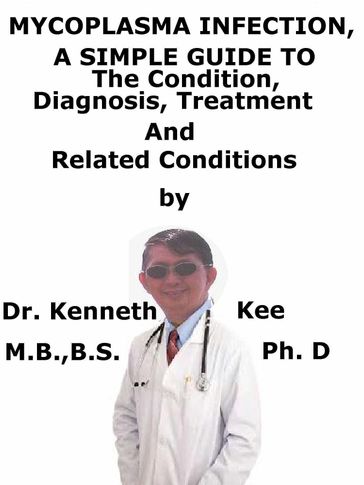Mycoplasma Infection, A Simple Guide To The Condition, Diagnosis, Treatment And Related Conditions - Kenneth Kee