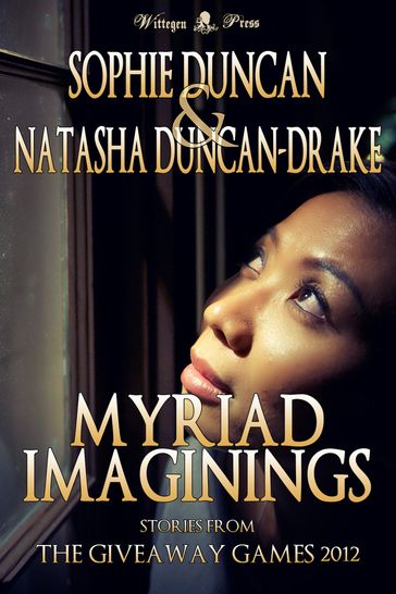 Myriad Imaginings: All The Stories From The Wittegen Press Giveaway Games - Natasha Duncan-Drake - Sophie Duncan