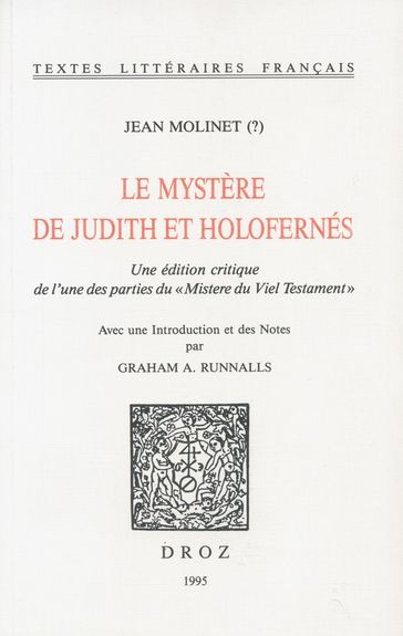Le Mystere de Judith et Holofernés. Une édition critique de l'une des parties du "Mistere du Viel Testament" - Jean Molinet - Graham A. Runnalls
