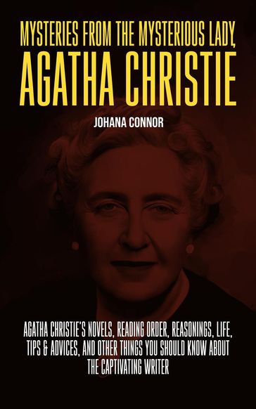 Mysteries from the Mysterious Lady, Agatha Christie: Agatha Christie's Novels, Reading Order, Reasonings, Life, Tips & Advices, and Other Things You Should Know About The Captivating Writer - Johana Connor