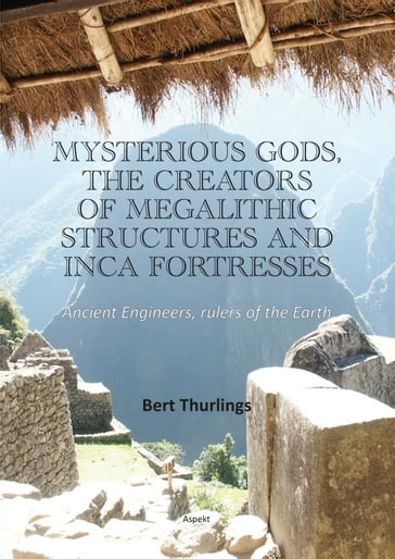 Mysterious Gods, the creators of megalithic structures and Inca Fortresses - Bert Thurlings