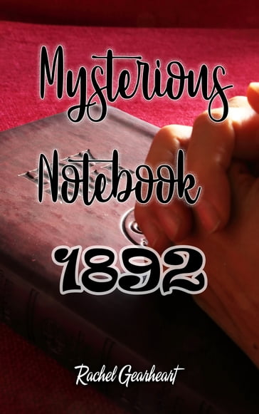 Mysterious Notebook 1892 - Rachel Gearheart