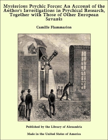 Mysterious Psychic Forces: An Account of The Author's investigations in Psychical Research Together with Those of Other European Savants - Camille Flammarion