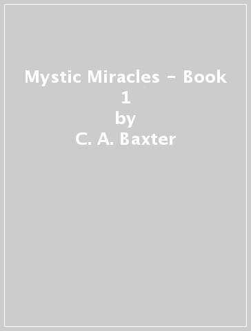 Mystic Miracles - Book 1 - C. A. Baxter
