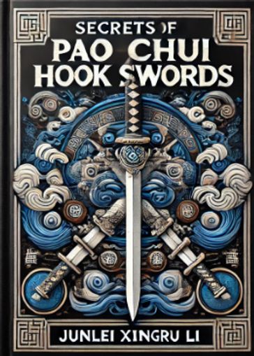 Mystical Mastery: Unveiling the Secrets of Pao Chui Hook Swords - Junlei Xingru Li - A.M. Ryder