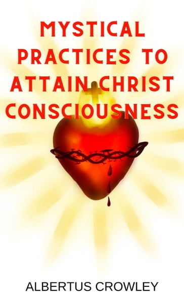 Mystical Practices to Attain Christ Consciousness - Albertus Crowley