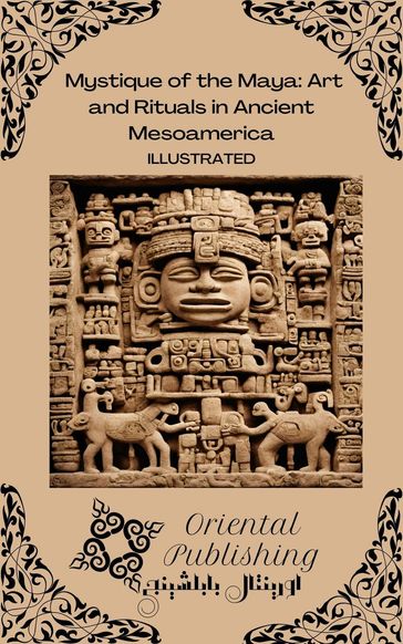 Mystique of the Maya Art and Rituals in Ancient Mesoamerica - Oriental Publishing