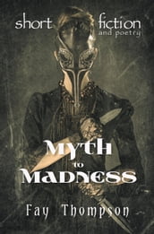 Myth to Madness: Short Fiction and Poetry