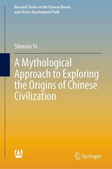 A Mythological Approach to Exploring the Origins of Chinese Civilization - Shuxian Ye