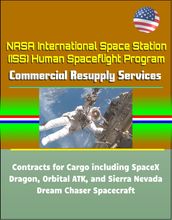 NASA International Space Station (ISS) Human Spaceflight Program: Commercial Resupply Services Contracts for Cargo including SpaceX Dragon, Orbital ATK, and Sierra Nevada Dream Chaser Spacecraft