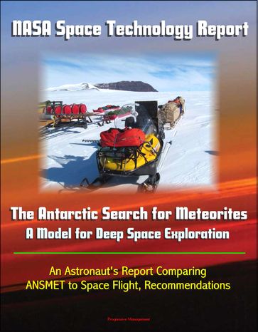 NASA Space Technology Report: The Antarctic Search for Meteorites - A Model for Deep Space Exploration, An Astronaut's Report Comparing ANSMET to Space Flight, Recommendations - Progressive Management