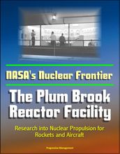 NASA s Nuclear Frontier: The Plum Brook Reactor Facility - Research into Nuclear Propulsion for Rockets and Aircraft